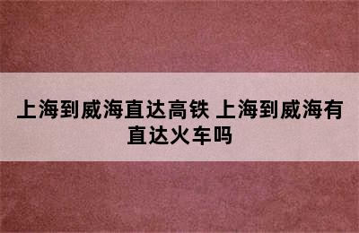 上海到威海直达高铁 上海到威海有直达火车吗